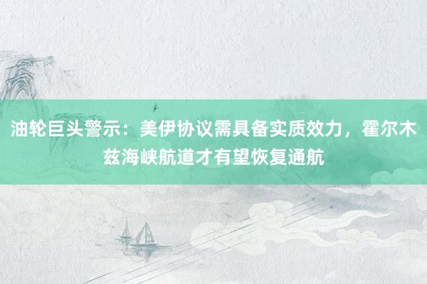 油轮巨头警示：美伊协议需具备实质效力，霍尔木兹海峡航道才有望恢复通航