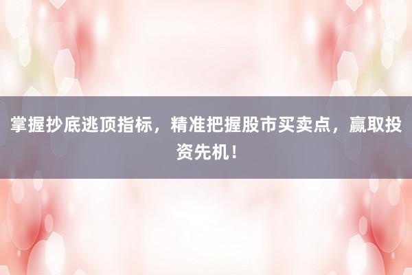掌握抄底逃顶指标，精准把握股市买卖点，赢取投资先机！