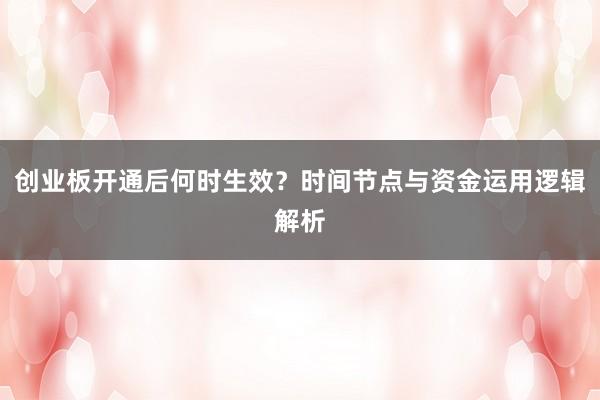 创业板开通后何时生效？时间节点与资金运用逻辑解析