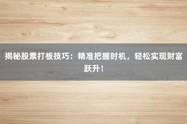 揭秘股票打板技巧：精准把握时机，轻松实现财富跃升！
