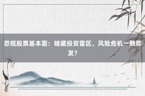 忽视股票基本面：暗藏投资雷区，风险危机一触即发？