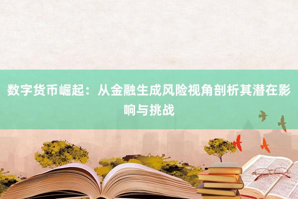 数字货币崛起：从金融生成风险视角剖析其潜在影响与挑战