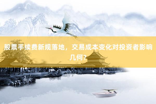 股票手续费新规落地，交易成本变化对投资者影响几何？