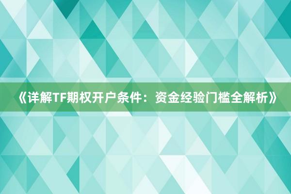 《详解TF期权开户条件：资金经验门槛全解析》