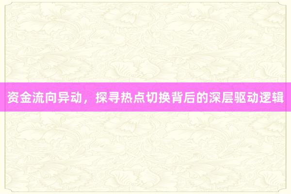 资金流向异动，探寻热点切换背后的深层驱动逻辑