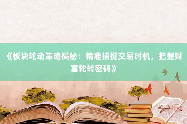 《板块轮动策略揭秘：精准捕捉交易时机，把握财富轮转密码》