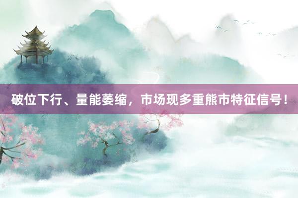 破位下行、量能萎缩，市场现多重熊市特征信号！
