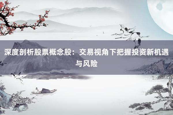 深度剖析股票概念股：交易视角下把握投资新机遇与风险