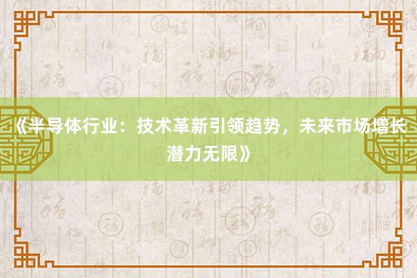 《半导体行业：技术革新引领趋势，未来市场增长潜力无限》