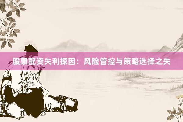 股票配资失利探因：风险管控与策略选择之失