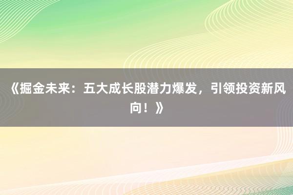《掘金未来:五大成长股潜力爆发,引领投资新风向!》