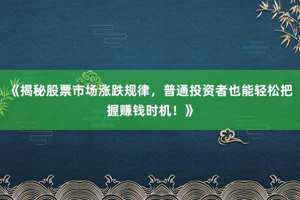 《揭秘股票市场涨跌规律，普通投资者也能轻松把握赚钱时机！》