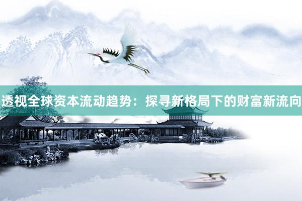透视全球资本流动趋势：探寻新格局下的财富新流向