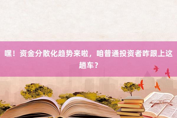 嘿！资金分散化趋势来啦，咱普通投资者咋跟上这趟车？