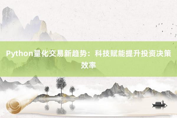 Python量化交易新趋势：科技赋能提升投资决策效率
