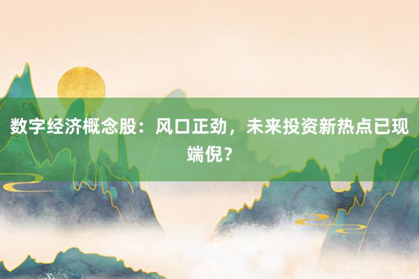 数字经济概念股：风口正劲，未来投资新热点已现端倪？