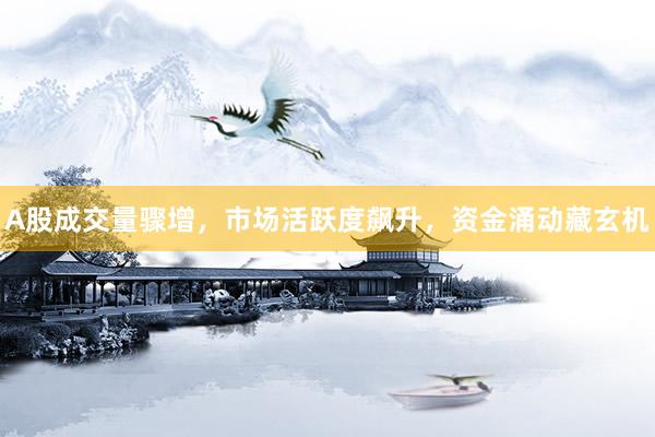 A股成交量骤增，市场活跃度飙升，资金涌动藏玄机