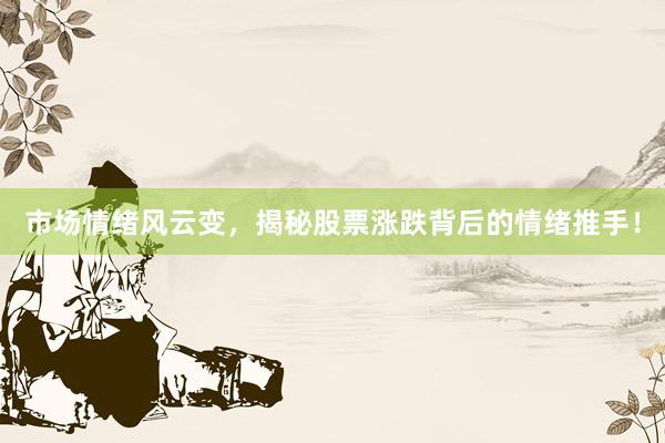 市场情绪风云变，揭秘股票涨跌背后的情绪推手！