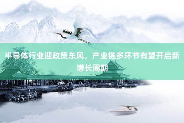 半导体行业迎政策东风，产业链多环节有望开启新增长周期