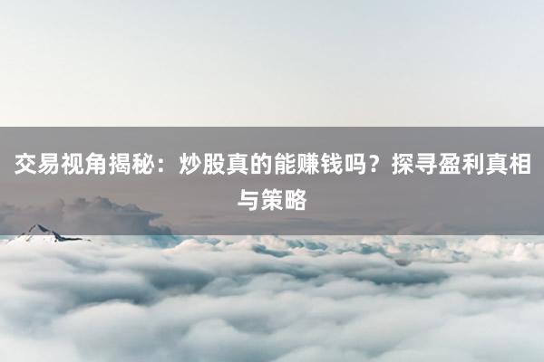 交易视角揭秘：炒股真的能赚钱吗？探寻盈利真相与策略