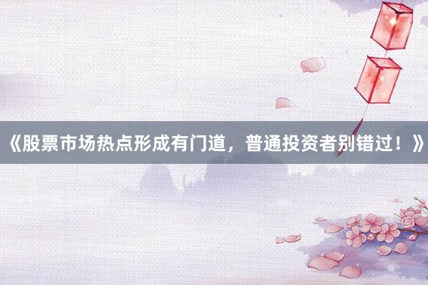 《股票市场热点形成有门道，普通投资者别错过！》
