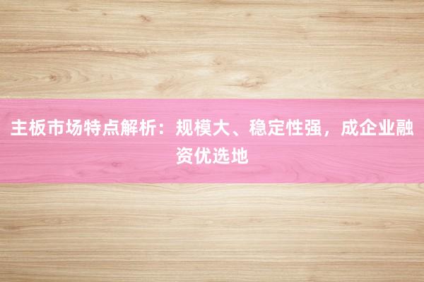 主板市场特点解析：规模大、稳定性强，成企业融资优选地