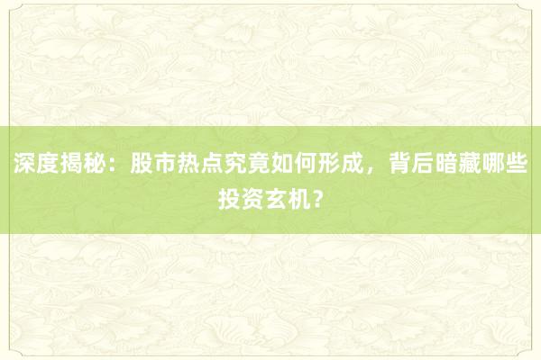 深度揭秘：股市热点究竟如何形成，背后暗藏哪些投资玄机？