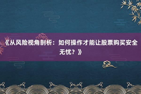 《从风险视角剖析：如何操作才能让股票购买安全无忧？》