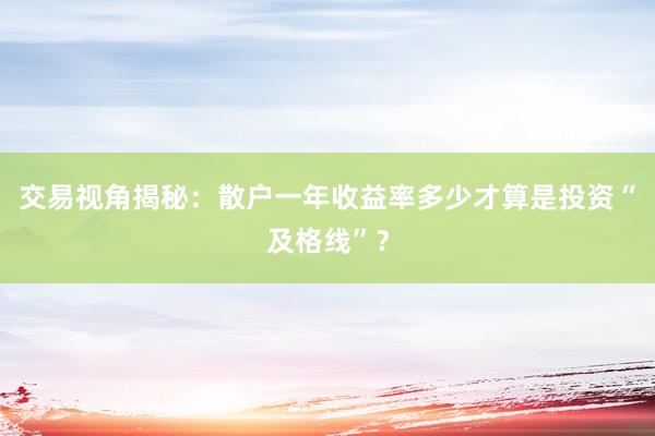 交易视角揭秘：散户一年收益率多少才算是投资“及格线”？