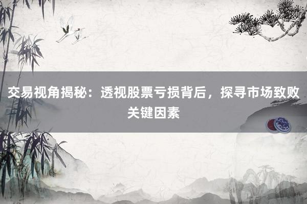 交易视角揭秘：透视股票亏损背后，探寻市场致败关键因素
