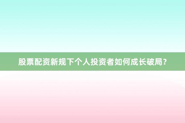 股票配资新规下个人投资者如何成长破局？
