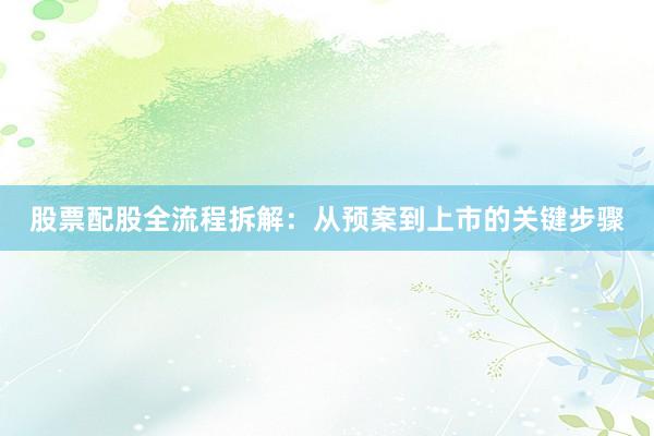 股票配股全流程拆解：从预案到上市的关键步骤