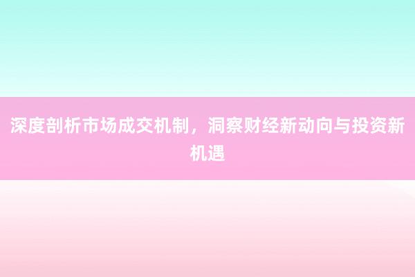 深度剖析市场成交机制，洞察财经新动向与投资新机遇