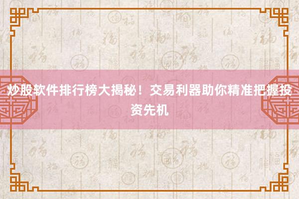 炒股软件排行榜大揭秘！交易利器助你精准把握投资先机