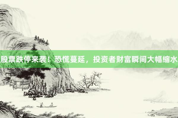 股票跌停来袭！恐慌蔓延，投资者财富瞬间大幅缩水