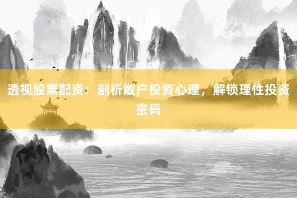 透视股票配资:剖析散户投资心理,解锁理性投资密码