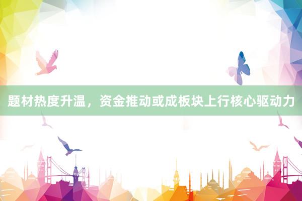 题材热度升温，资金推动或成板块上行核心驱动力
