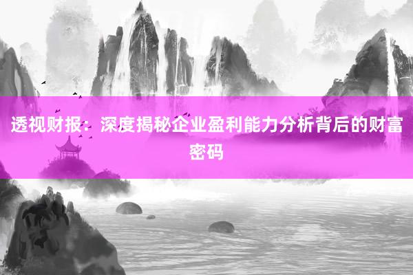 透视财报:深度揭秘企业盈利能力分析背后的财富密码