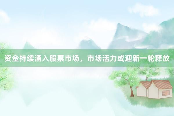 资金持续涌入股票市场,市场活力或迎新一轮释放