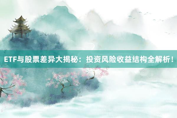 ETF与股票差异大揭秘：投资风险收益结构全解析！