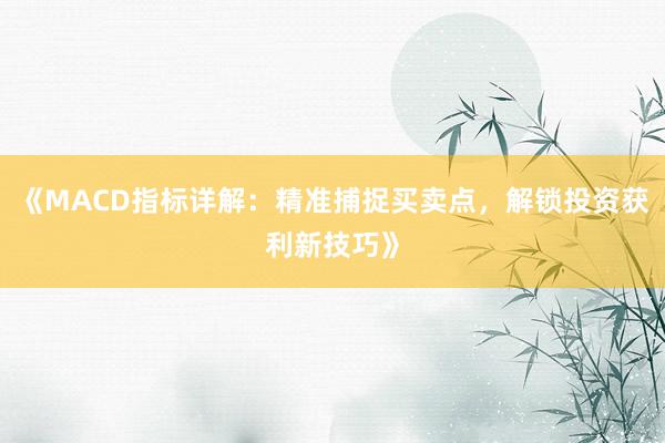 《MACD指标详解：精准捕捉买卖点，解锁投资获利新技巧》