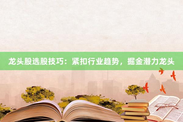 龙头股选股技巧：紧扣行业趋势，掘金潜力龙头