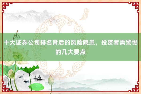 十大证券公司排名背后的风险隐患，投资者需警惕的几大要点