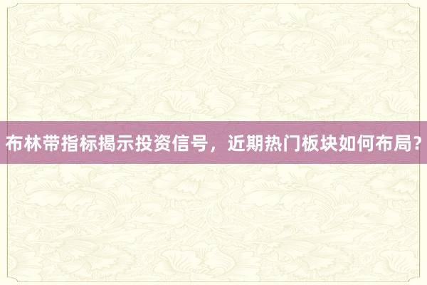 布林带指标揭示投资信号，近期热门板块如何布局？