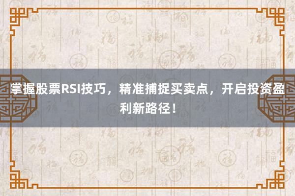 掌握股票RSI技巧，精准捕捉买卖点，开启投资盈利新路径！