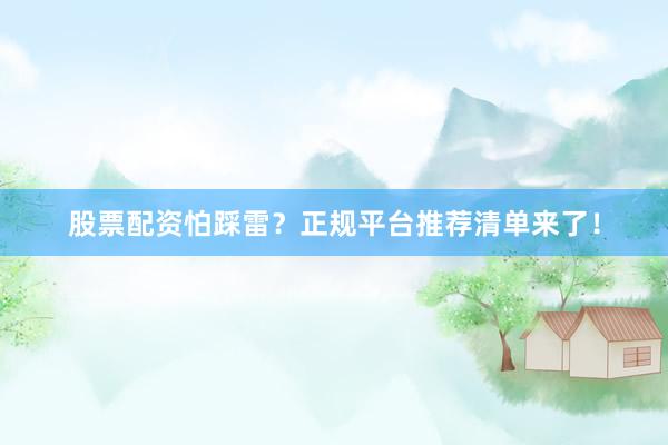 股票配资怕踩雷？正规平台推荐清单来了！