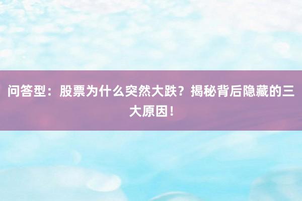 问答型：股票为什么突然大跌？揭秘背后隐藏的三大原因！
