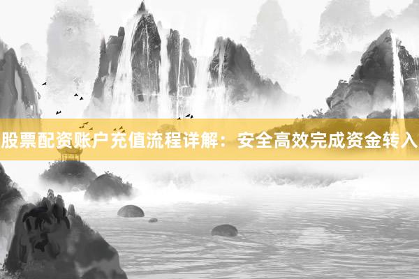 股票配资账户充值流程详解：安全高效完成资金转入