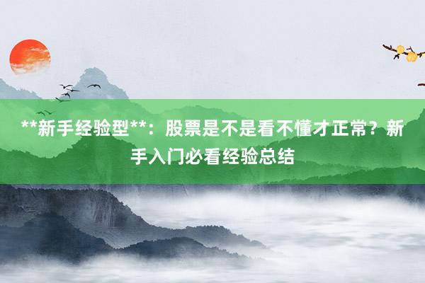 **新手经验型**：股票是不是看不懂才正常？新手入门必看经验总结