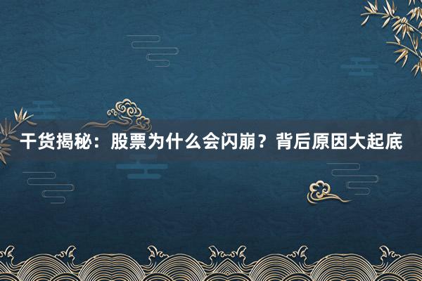 干货揭秘：股票为什么会闪崩？背后原因大起底